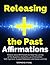 Releasing the Past Affirmations: Positive Daily Affirmations to Help You Let Go of the Bygones Using the Law of Attraction, Self-Hypnosis, Guided Meditation and Sleep Learning