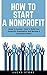 How To Start A Nonprofit: Guide To Success - How To Build Your Nonprofit Organization And Become A Successful Leader! (Fundraising For Nonprofits, Starting ... Start And Grow Nonprofit Organization)
