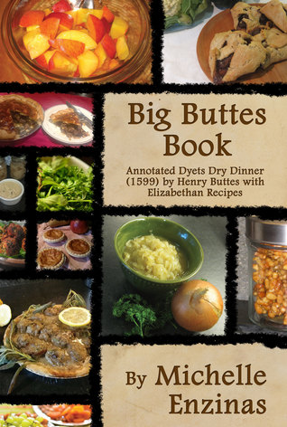 Big Buttes Book: Annotated Dyets Dry Dinner (1599), by Henry Buttes, with Elizabethan Recipes