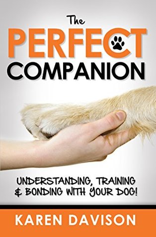 The Perfect Companion – Understanding, Training and Bonding with your Dog!