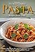 The Most Complete Pasta Recipes Book Ever!: Discover Many Unique Pasta Recipes and Enjoy Your Pasta for Breakfast, Lunch, Dinner or As a Snack!
