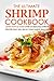 The Ultimate Shrimp Cookbook: Learn How to Make Over 25 Delicious Shrimp Recipes That Will Leave Your Guests Jealous