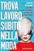 Trova lavoro subito nella moda: Tutte le professioni più ricercate: dallo stilista al visual merchandiser, dal talent scout al fashion blogger (Italian Edition)