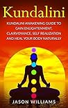Kundalini: Kundalini Awakening Guide To Gain Enlightenment, Clairvoyance, Self Realization and Heal Your Body Naturally