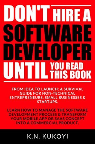 Don't Hire a Software Developer Until You Read this Book: The software survival guide for tech startups & entrepreneurs (from idea, to build, to product launch and everything in between.)