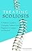 Treating Scoliosis: A Patient's Guide to Managing Scoliosis from Diagnosis to Surgery and Beyond