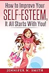 Self-Esteem: How to Improve Your Self-Esteem - It all starts with you! (Improve Yourself Everyday Book 6)