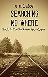 Searching No Where: A Post-Apocalyptic Dystopian Thriller (The No Where Apocalypse Book 4)