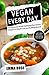Vegan Every Day: 50 Quick and Simply Satisfying Plant-based Recipes or Weight Loss and Building Muscle