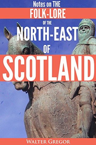 NOTES ON THE FOLK-LORE OF THE NORTH-EAST OF SCOTLAND (Celtic stories of Witches, Witchcraft, Evil Eye, Rituals, Taboos, Oral Poetry in Scots dialect) - Annotated Who are Celts’ People?