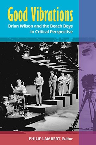 Good Vibrations: Brian Wilson and the Beach Boys in Critical Perspective (Kindle Edition)