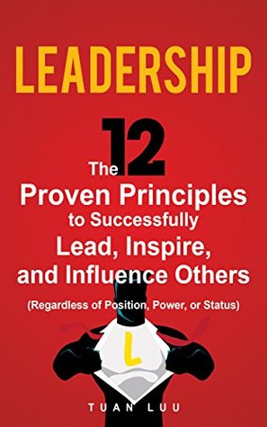 Coaching Books: Leadership: The 12 Proven Principles to Successfully Lead, Inspire, and Influence Others (Regardless of Position, Power, or Status)