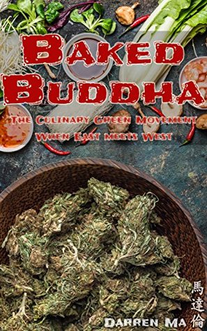 Baked Buddha: The Asian Marijuana Cookbook For Healthy Cannabis Recipes: The Culinary Green Movement - When East meets West (Cannabis Cookbook, Marijuana Horticulture, Grow Weed)