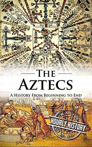 Aztec Civilization: A History From Beginning to End (Kindle Edition)