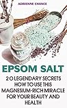 Epsom Salt: 20 Legendary Secrets How To Use This Magnesium-rich Miracle for your Beauty And Health: (Natural Beauty Book, Natural Beauty Recipes) (Beauty Books, Beauty Treatments, Beauty Skin Care)