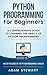 Python Programming for Beginners: A Comprehensive Guide to Learning the Basics of Python Programming