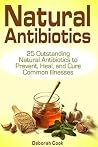 Natural Antibiotics: 25 Outstanding Natural Antibiotics to Prevent, Heal, and Cure Common Illnesses (home remedies, medicinal plants, herbal antibiotics) Natural Antibiotics: 25 Outstanding Natural Antibiotics to Prevent, Heal, and Cure Common Illnesses (home remedies, medicinal plants, herbal antibiotics)