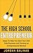 The High School Entrepreneur: Ideas To Help You Start Your Own Side Business and Develop an Entrepreneurial Mindset
