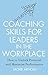 Coaching Skills for Leaders in the Workplace, Revised Edition: How to unlock potential and maximise performance