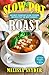 Slow Pot Roast: 100 Minimal Effort & Maximum Comfort Slow Cooker Recipes You'll Ever Need