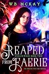 Reaped from Faerie by W.B. McKay Reaped from Faerie by W.B. McKay