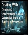 Dealing With Demons: Understanding Clinical Depression from a Survivor’s Perspective Dealing With Demons: Understanding Clinical Depression from a Survivor’s Perspective