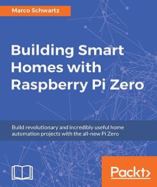 Building Smart Homes with Raspberry Pi Zero: Build revolutionary and incredibly useful home automation projects with the all-new Pi Zero (Kindle Edition)