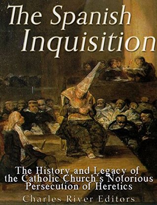 The Spanish Inquisition: The History and Legacy of the Catholic Church’s Notorious Persecution of Heretics (Kindle Edition)