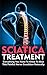SCIATICA: Strategies for Fast Sciatica Back Pain Relief, 6 Effective Natural Treatments to Getting Rid of Sciatica for Good: Everything You Need To Know ... Pain Relief, Sciatica Pain Relief Guide)
