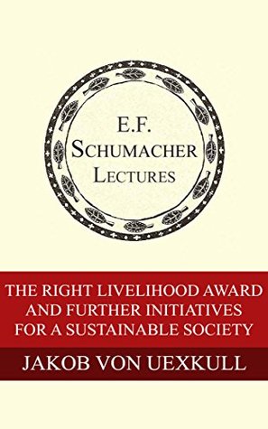 The Right Livelihood Award and Further Initiatives for a Sustainable Society (Annual E. F. Schumacher Lectures Book 12)