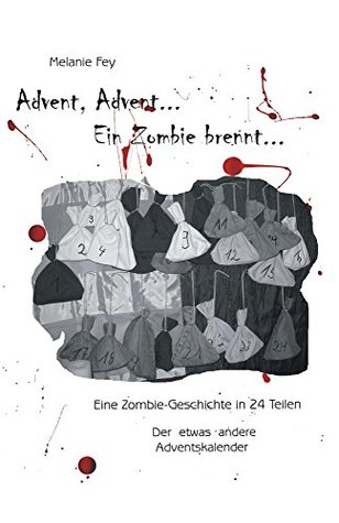 Advent Advent Ein Zombie Brennt Eine Zombiegeschichte In 24 Teilen Der Etwas Andere Adventskalender By Melanie Fey