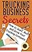 Trucking Business Secrets: How to Start, Run, and Grow Your Trucking Company