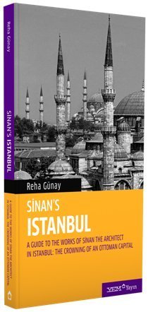 Sinan's Istanbul - A Guide to the Works of Sinan the Architects in Istanbul: The Crowning of an Ottoman Capital