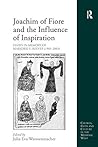 Joachim of Fiore and the Influence of Inspiration: Essays in Memory of Marjorie E. Reeves (1905-2003) (Church, Faith and Culture in the Medieval West)