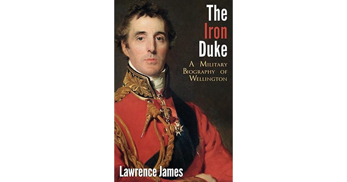 The Iron Duke A Military Biography of Wellington by Lawrence James