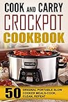 Cook And Carry Crockpot Cookbook: 50 Original Portable Slow Cooker Meals-Cook, Clean, Repeat