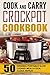 Cook And Carry Crockpot Cookbook: 50 Original Portable Slow Cooker Meals-Cook, Clean, Repeat