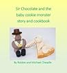 Sir Chocolate and the Baby Cookie Monster Story and Cookbook by Robbie Cheadle