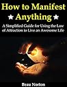 How to Manifest Anything: A Simplified Guide for Using the Law of Attraction to Live an Awesome Life