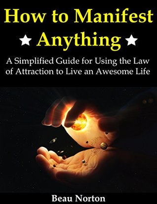 How to Manifest Anything: A Simplified Guide for Using the Law of Attraction to Live an Awesome Life (Kindle Edition)