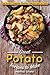 Great Potato Recipes to Make: The Potato Cookbook Essential, Delicious and so Tasty