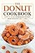The Donut Cookbook: How to Make Homemade Donuts from Scratch like A Pro!