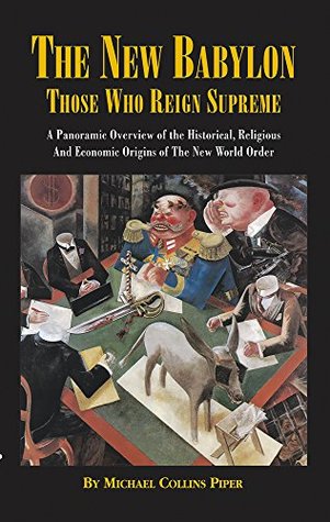 The New Babylon: Those Who Reign Supreme: A Panoramic Overview of the Historical, Religious and Economic Origins of the New World Order
