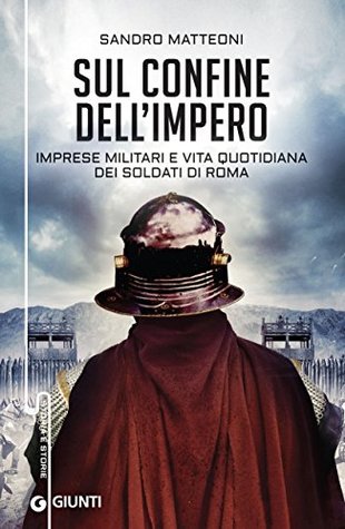 Sul confine dell'impero: Imprese militari e vita quotidiana dei soldati di Roma (Italian Edition)