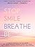 STOP SMILE BREATHE BE: ~ A Guide for Awakening to Your True-OneSelf ~ The 1 Minute Mindfulness Meditation to Break Free of Stress, Fear, or Sadness to Experience Inner-Peace and Lasting Happiness