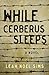 While Cerberus Sleeps: A Novel