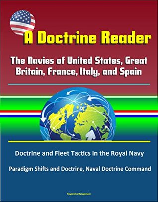 A Doctrine Reader: The Navies of United States, Great Britain, France, Italy, and Spain - Doctrine and Fleet Tactics in the Royal Navy, Paradigm Shifts and Doctrine, Naval Doctrine Command (Kindle Edition)
