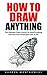 How To Draw Anything: The Simple And Easy Guide To Pencil Drawing Portraits And Landscapes