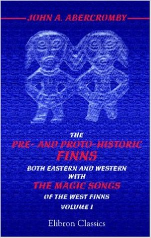 The pre- and proto-historic Finns, both eastern and western,: With the magic songs of the west Finns