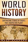 World History: Captivating Stories of Events That Shaped Our Planet (Forgotten History, History of the World, History Books)